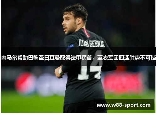内马尔帮助巴黎圣日耳曼取得法甲榜首，蓝衣军团四连胜势不可挡