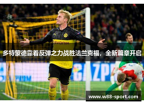 多特蒙德靠着反弹之力战胜法兰克福，全新篇章开启
