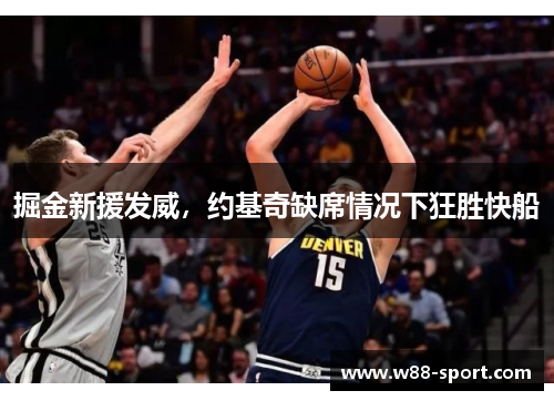 掘金新援发威，约基奇缺席情况下狂胜快船