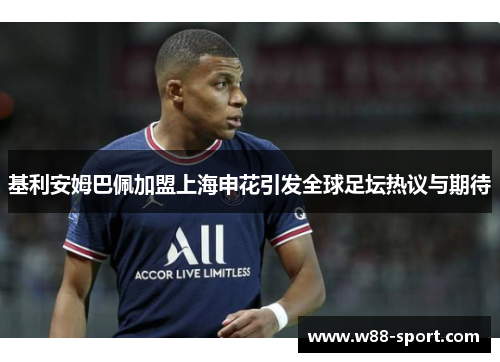 基利安姆巴佩加盟上海申花引发全球足坛热议与期待