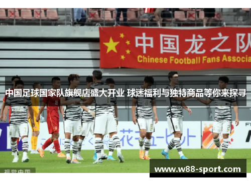 中国足球国家队旗舰店盛大开业 球迷福利与独特商品等你来探寻 中国足球国家队旗舰店盛大开业 球迷福利与独特商品等你来探寻