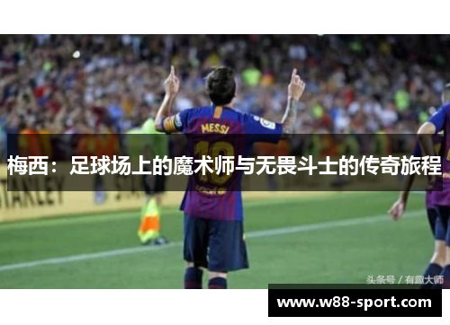 梅西：足球场上的魔术师与无畏斗士的传奇旅程