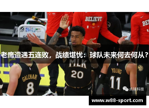 老鹰遭遇五连败，战绩堪忧：球队未来何去何从？