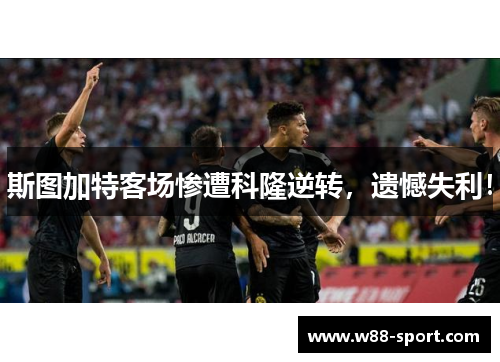 斯图加特客场惨遭科隆逆转，遗憾失利！