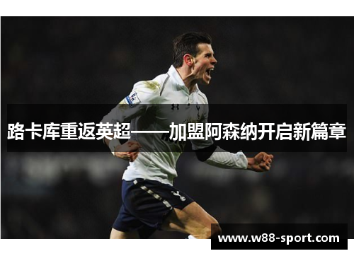 路卡库重返英超——加盟阿森纳开启新篇章