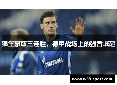 狼堡豪取三连胜，德甲战场上的强者崛起