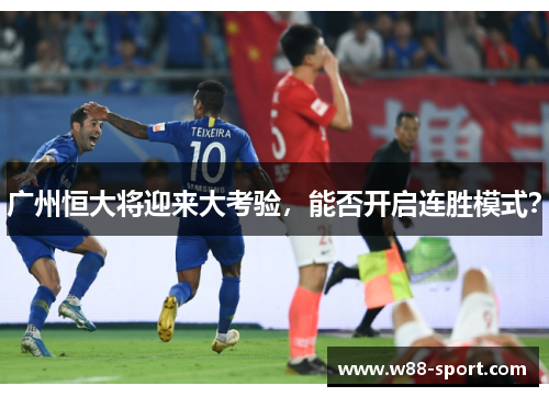 广州恒大将迎来大考验，能否开启连胜模式？