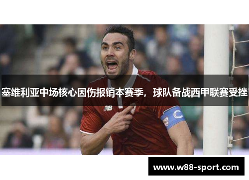 塞维利亚中场核心因伤报销本赛季，球队备战西甲联赛受挫