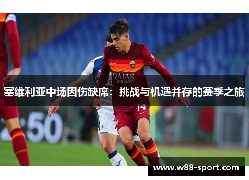 塞维利亚中场因伤缺席：挑战与机遇并存的赛季之旅