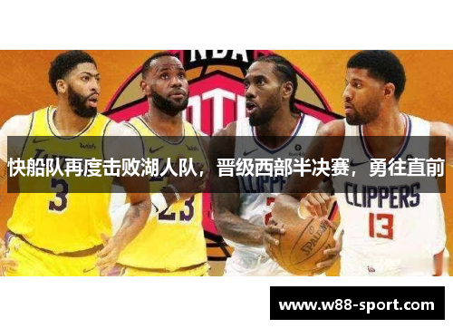 快船队再度击败湖人队，晋级西部半决赛，勇往直前