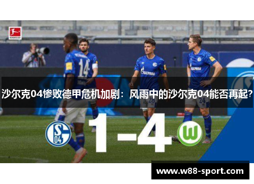 沙尔克04惨败德甲危机加剧：风雨中的沙尔克04能否再起？