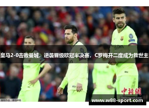 皇马2-0击败曼城，逆袭晋级欧冠半决赛，C罗梅开二度成为救世主