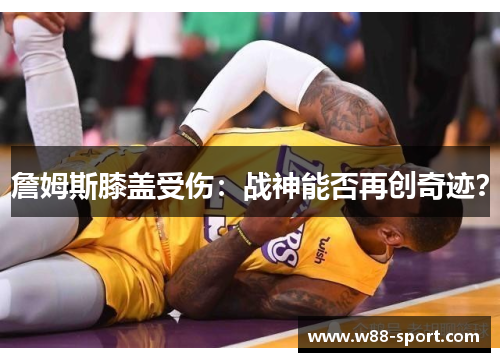 詹姆斯膝盖受伤：战神能否再创奇迹？