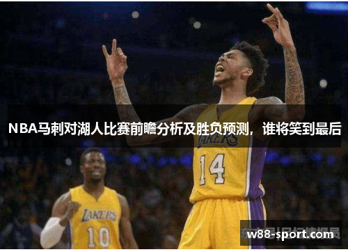 NBA马刺对湖人比赛前瞻分析及胜负预测，谁将笑到最后