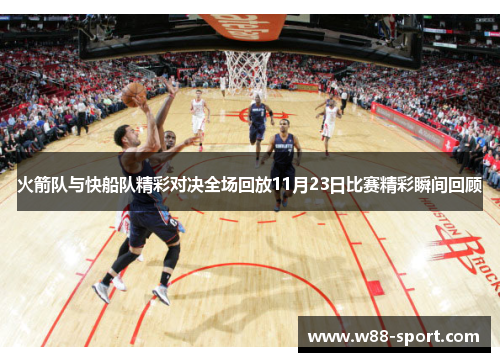 火箭队与快船队精彩对决全场回放11月23日比赛精彩瞬间回顾