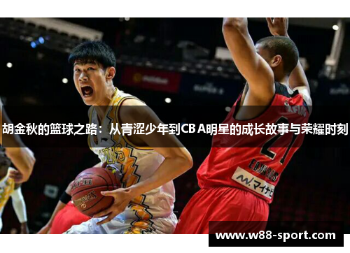 胡金秋的篮球之路：从青涩少年到CBA明星的成长故事与荣耀时刻
