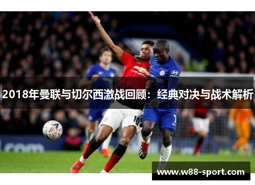 2018年曼联与切尔西激战回顾：经典对决与战术解析