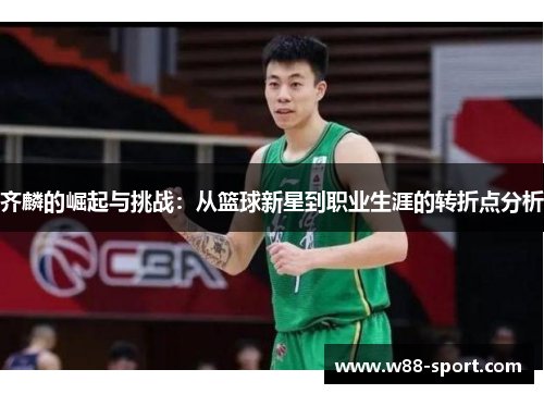 齐麟的崛起与挑战:从篮球新星到职业生涯的转折点分析 齐麟的崛起与挑战:从篮球新星到职业生涯的转折点分析