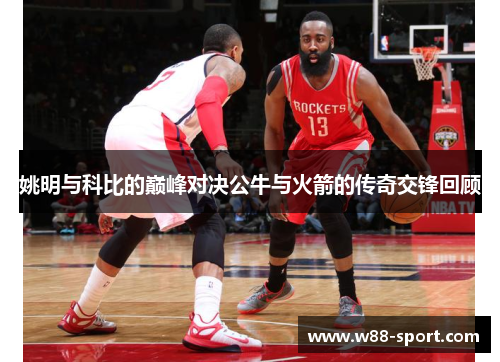 姚明与科比的巅峰对决公牛与火箭的传奇交锋回顾 姚明与科比的巅峰对决公牛与火箭的传奇交锋回顾